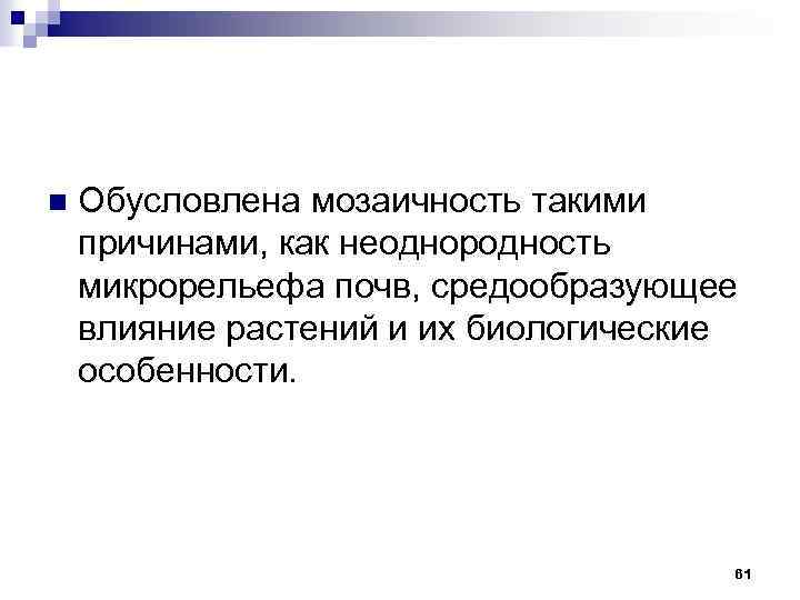 n Обусловлена мозаичность такими причинами, как неоднородность микрорельефа почв, средообразующее влияние растений и их