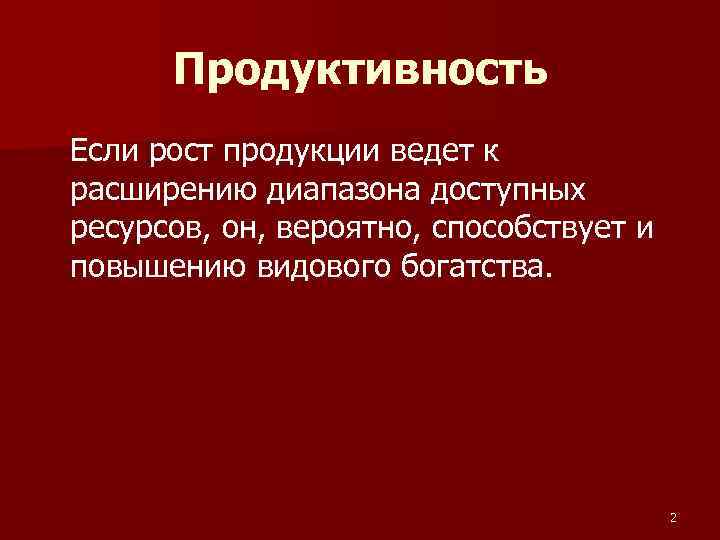 Продуктивность Если рост продукции ведет к расширению диапазона доступных ресурсов, он, вероятно, способствует и