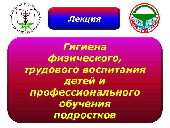 Лекция Гигиена физического, трудового воспитания детей и профессионального обучения подростков 