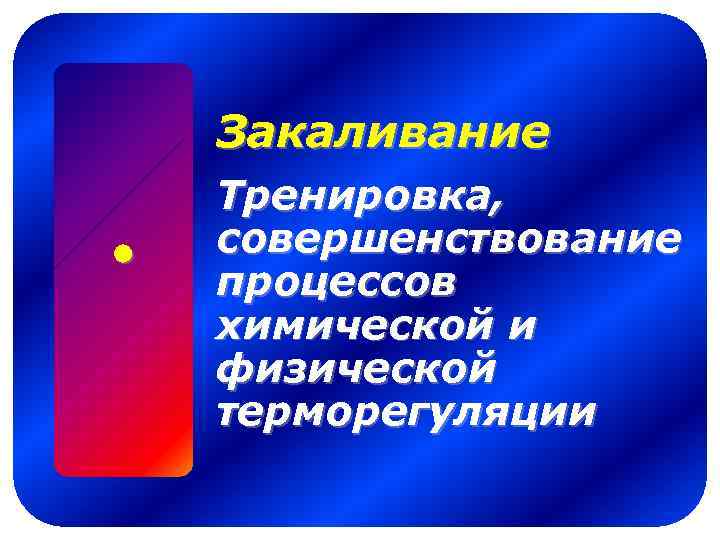 Закаливание Тренировка, совершенствование процессов химической и физической терморегуляции 