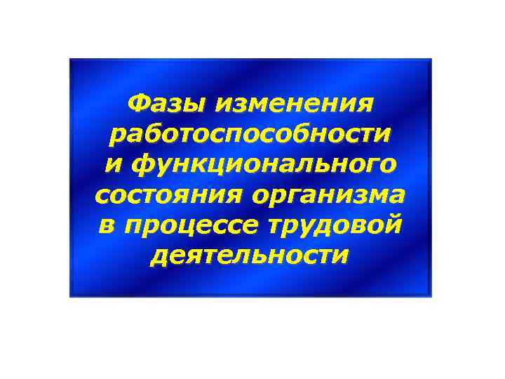 Фазы изменения работоспособности и функционального состояния организма в процессе трудовой деятельности 