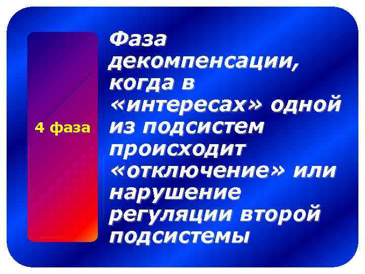 4 фаза Фаза декомпенсации, когда в «интересах» одной из подсистем происходит «отключение» или нарушение