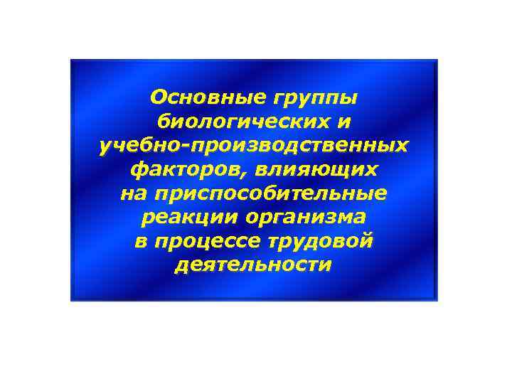 Основные группы биологических и учебно-производственных факторов, влияющих на приспособительные реакции организма в процессе трудовой