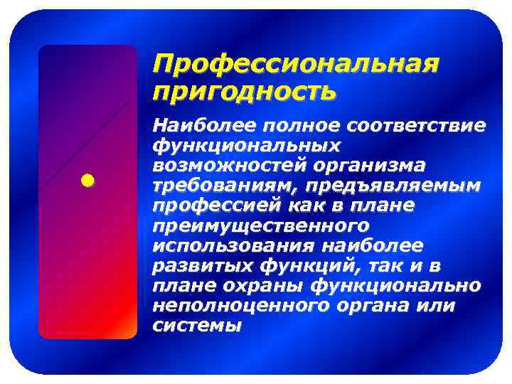 Профессиональная пригодность Наиболее полное соответствие функциональных возможностей организма требованиям, предъявляемым профессией как в плане