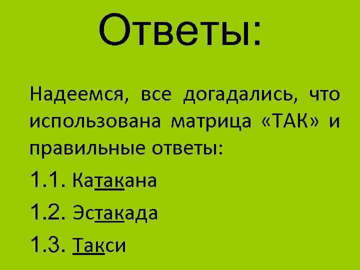 Ответы: Надеемся, все догадались, что использована матрица «ТАК» и правильные ответы: 1. 1. Катакана