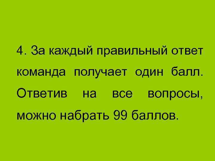 4. За каждый правильный ответ команда получает один балл. Ответив на все вопросы, можно