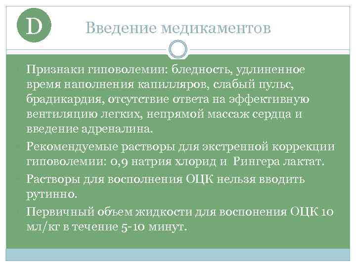 D Введение медикаментов Признаки гиповолемии: бледность, удлиненное время наполнения капилляров, слабый пульс, брадикардия, отсутствие