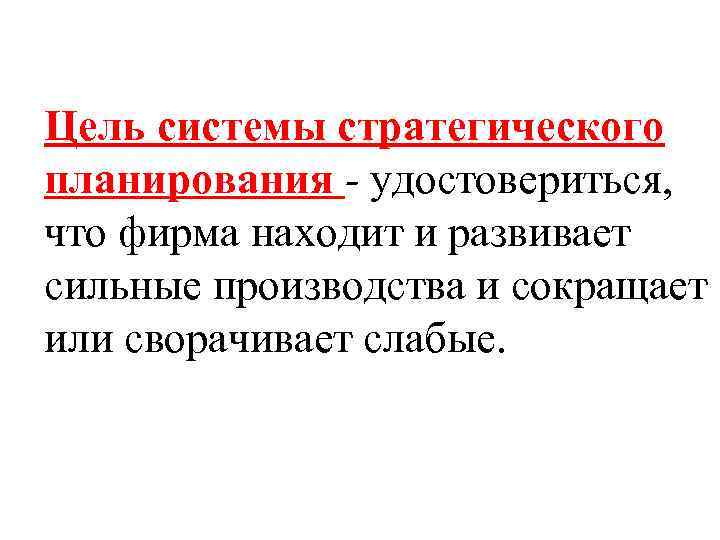 Цель системы стратегического планирования - удостовериться, что фирма находит и развивает сильные производства и