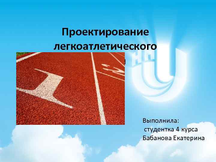Проектирование легкоатлетического манежа Выполнила: студентка 4 курса Бабанова Екатерина 