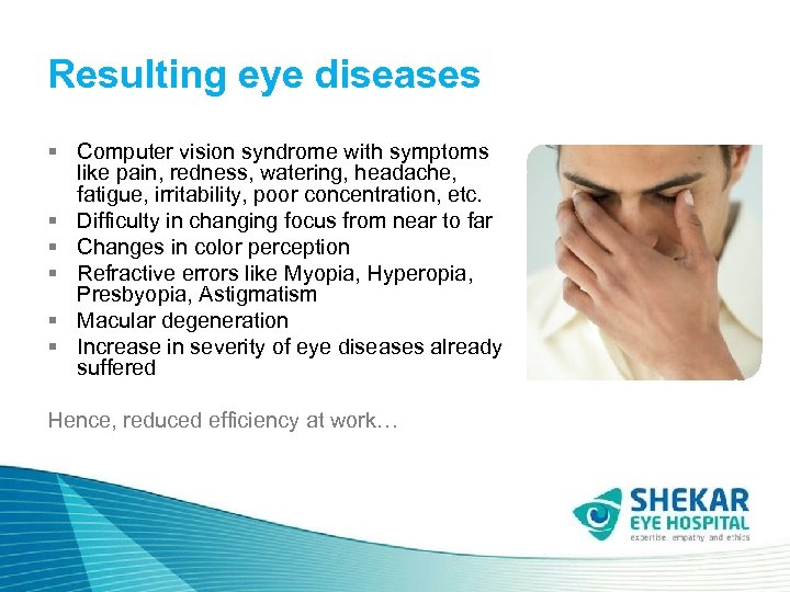 Resulting eye diseases § Computer vision syndrome with symptoms like pain, redness, watering, headache,