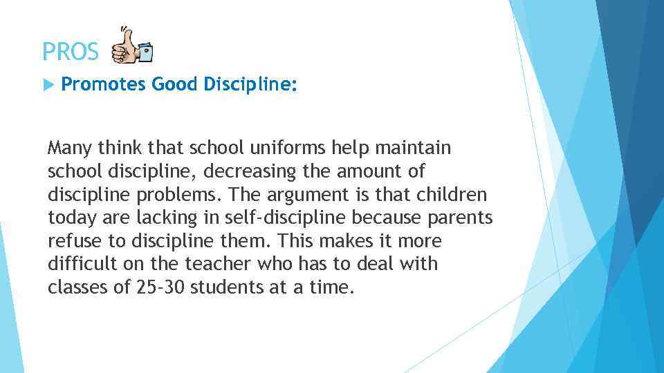 PROS Promotes Good Discipline: Many think that school uniforms help maintain school discipline, decreasing