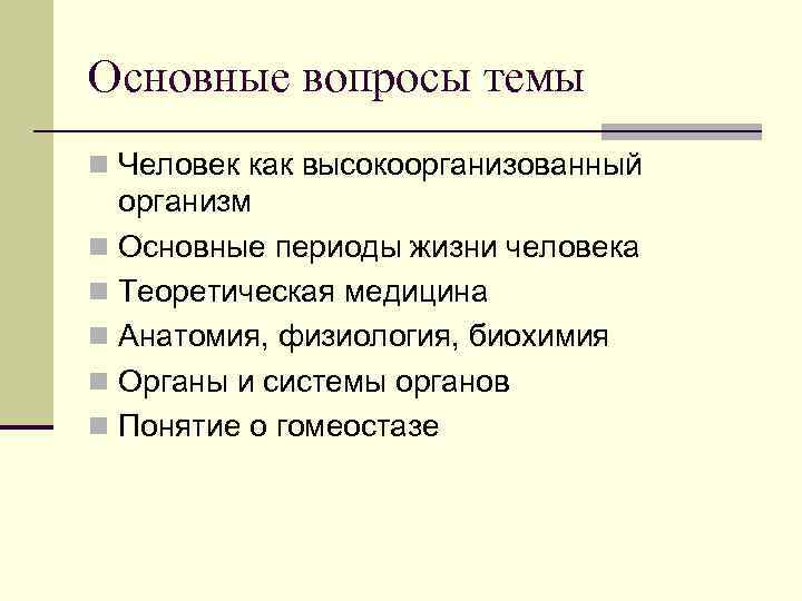Основные вопросы темы n Человек как высокоорганизованный организм n Основные периоды жизни человека n