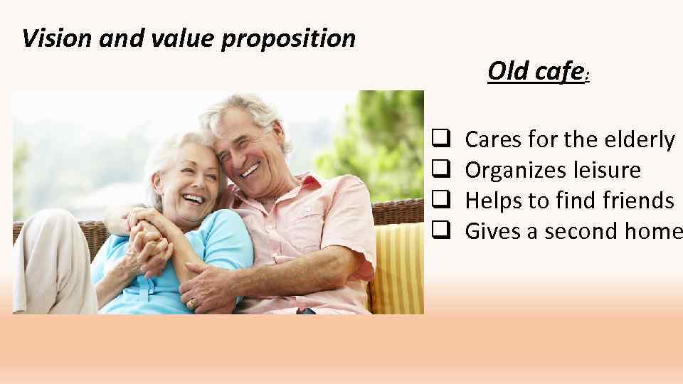 Vision and value proposition Old cafe: q q Cares for the elderly Organizes leisure