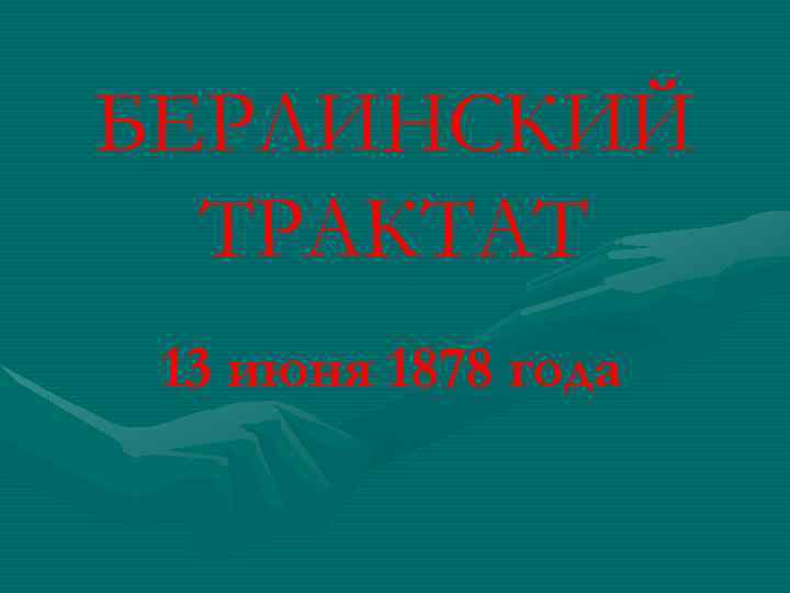 БЕРЛИНСКИЙ ТРАКТАТ 13 июня 1878 года 