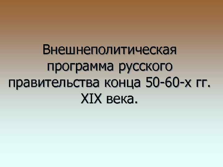 Внешнеполитическая программа русского правительства конца 50 -60 -х гг. XIX века. 