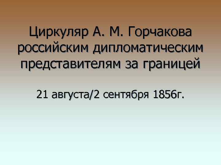 Циркуляр А. М. Горчакова российским дипломатическим представителям за границей 21 августа/2 сентября 1856 г.