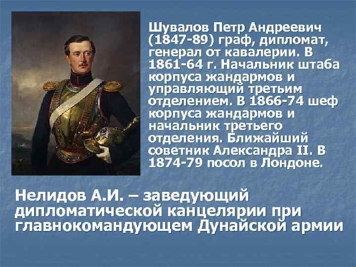 Шувалов Петр Андреевич (1847 -89) граф, дипломат, генерал от кавалерии. В 1861 -64 г.