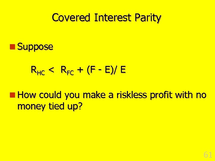 Covered Interest Parity n Suppose RHC < RFC + (F - E)/ E n