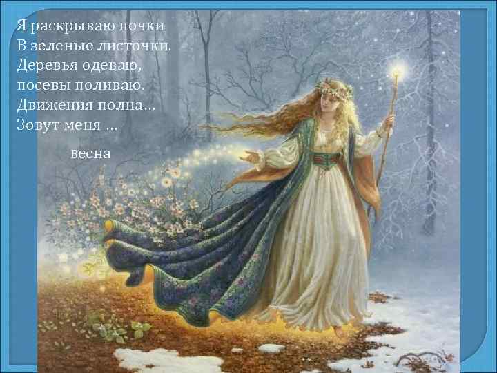 Я раскрываю почки В зеленые листочки. Деревья одеваю, посевы поливаю. Движения полна… Зовут меня