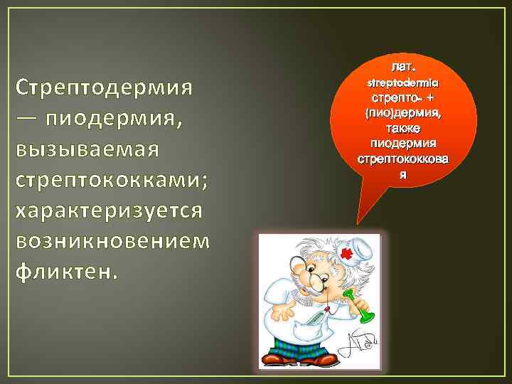 Стрептодермия — пиодермия, вызываемая стрептококками; характеризуется возникновением фликтен. лат. streptodermia стрепто- + (пио)дермия, также
