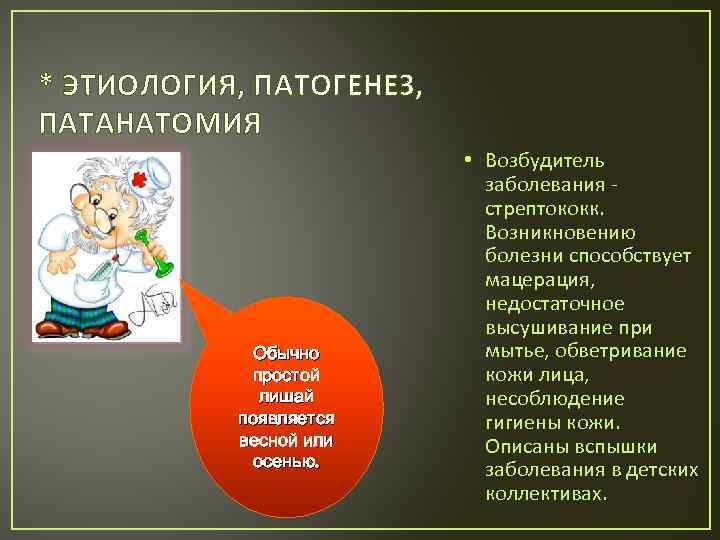 * ЭТИОЛОГИЯ, ПАТОГЕНЕЗ, ПАТАНАТОМИЯ Обычно простой лишай появляется весной или осенью. • Возбудитель заболевания
