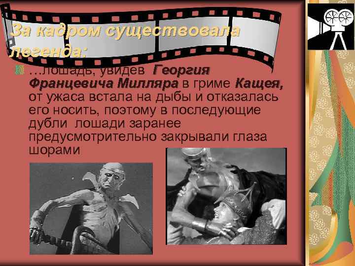За кадром существовала легенда: …лошадь, увидев Георгия Францевича Милляра в гриме Кащея, от ужаса