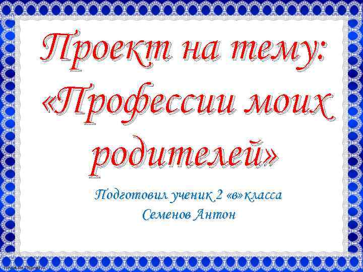 Проект на тему: «Профессии моих родителей» Подготовил ученик 2 «в» класса Семенов Антон Fokina.