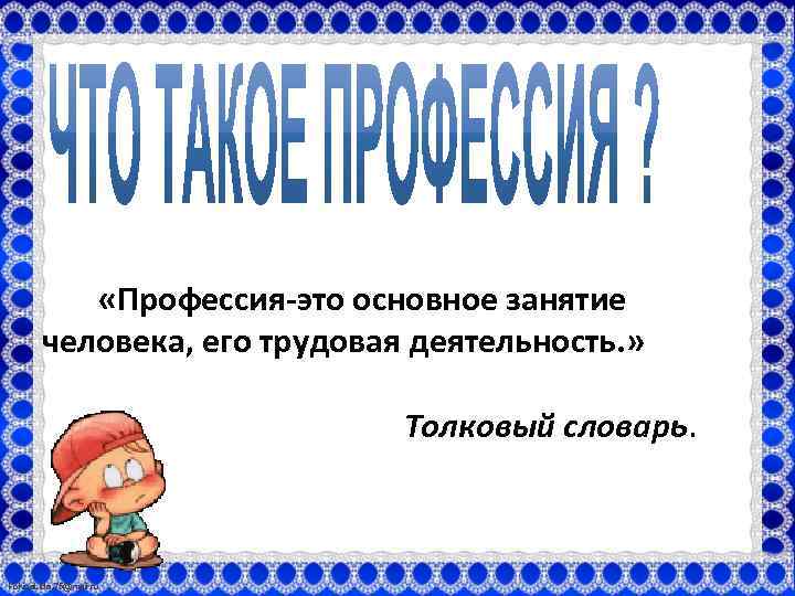  «Профессия-это основное занятие человека, его трудовая деятельность. » Толковый словарь. Fokina. Lida. 75@mail.