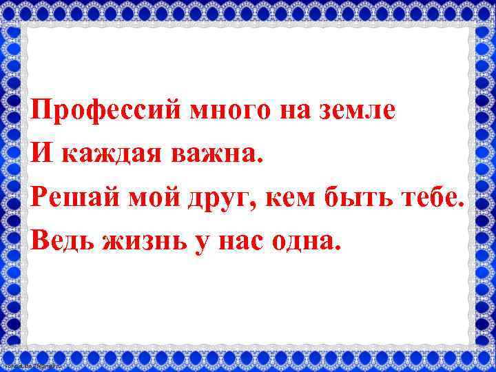 Профессий много на земле И каждая важна. Решай мой друг, кем быть тебе. Ведь