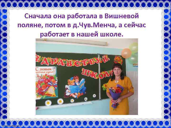 Сначала она работала в Вишневой поляне, потом в д. Чув. Менча, а сейчас работает