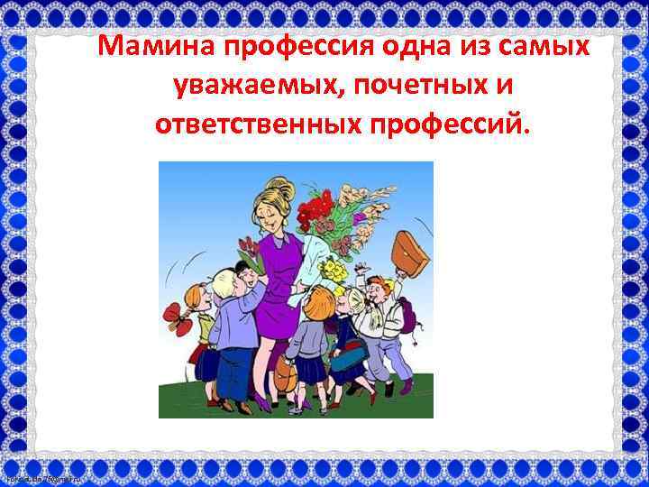 Мамина профессия одна из самых уважаемых, почетных и ответственных профессий. Fokina. Lida. 75@mail. ru