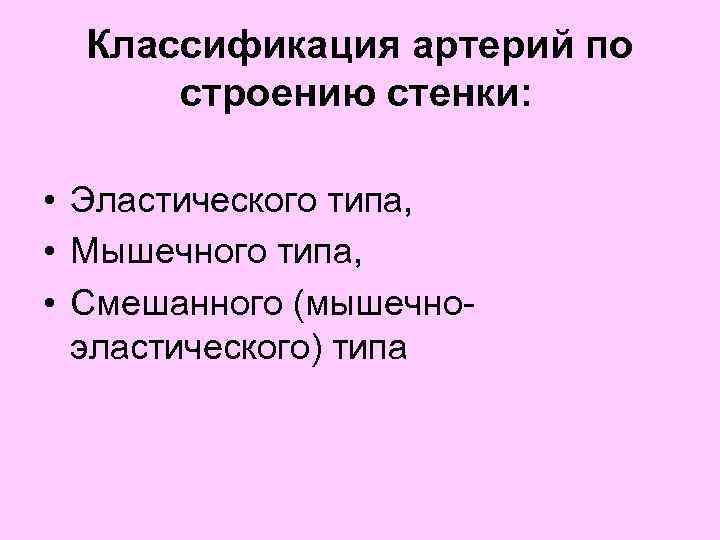 Классификация артерий по строению стенки: • Эластического типа, • Мышечного типа, • Смешанного (мышечноэластического)