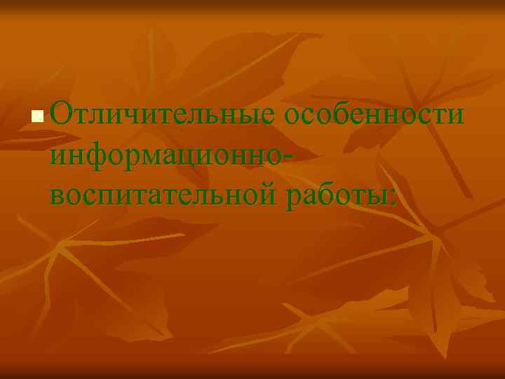 n Отличительные особенности информационно воспитательной работы: 