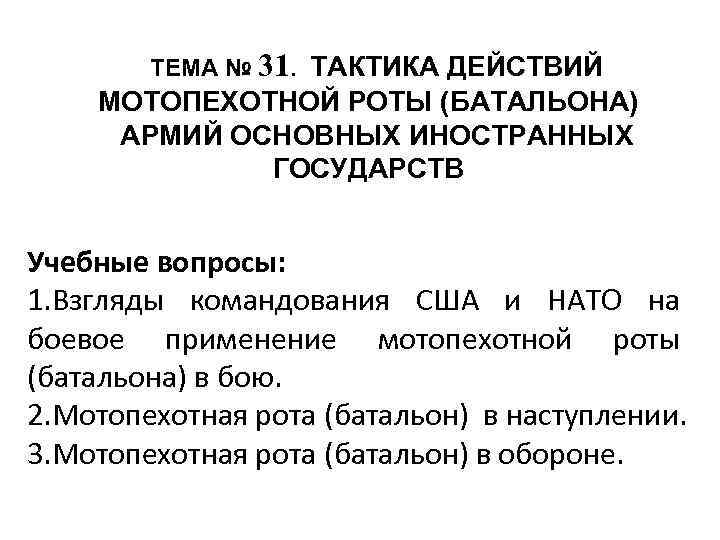 ТЕМА № 31. ТАКТИКА ДЕЙСТВИЙ МОТОПЕХОТНОЙ РОТЫ (БАТАЛЬОНА) АРМИЙ ОСНОВНЫХ ИНОСТРАННЫХ ГОСУДАРСТВ Учебные вопросы: