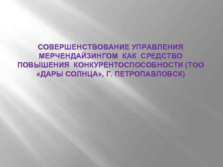 СОВЕРШЕНСТВОВАНИЕ УПРАВЛЕНИЯ МЕРЧЕНДАЙЗИНГОМ КАК СРЕДСТВО ПОВЫШЕНИЯ КОНКУРЕНТОСПОСОБНОСТИ (ТОО «ДАРЫ СОЛНЦА» , Г. ПЕТРОПАВЛОВСК) 