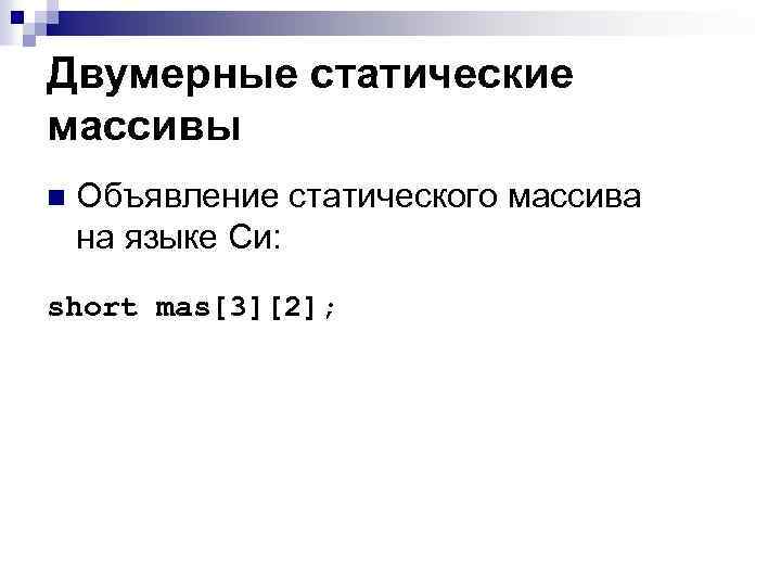 Двумерные статические массивы n Объявление статического массива на языке Си: short mas[3][2]; 