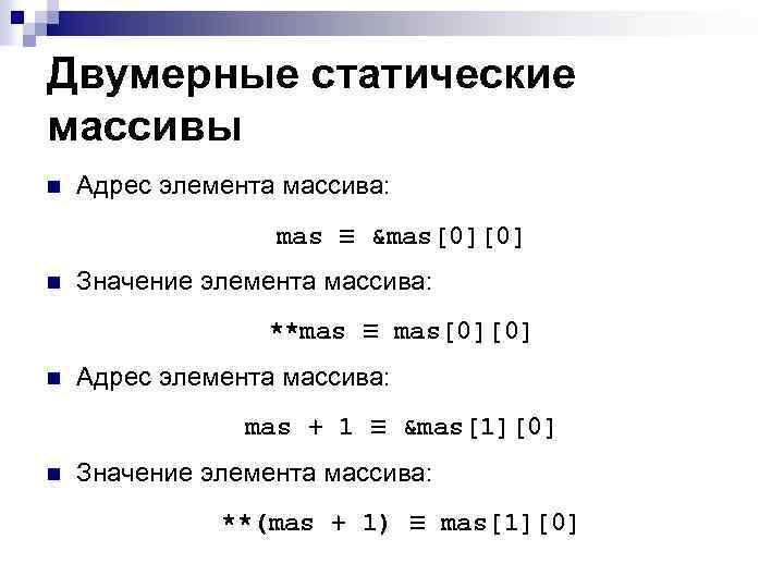 Двумерные статические массивы n Адрес элемента массива: mas ≡ &mas[0][0] n Значение элемента массива: