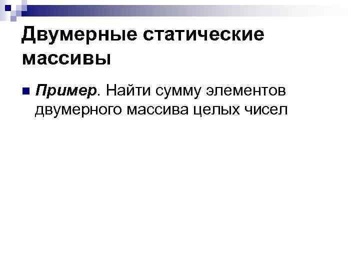 Двумерные статические массивы n Пример. Найти сумму элементов двумерного массива целых чисел 