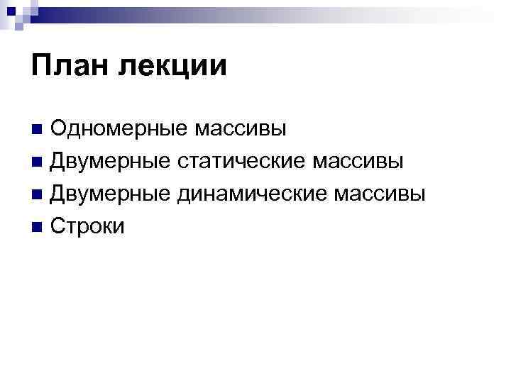 План лекции Одномерные массивы n Двумерные статические массивы n Двумерные динамические массивы n Строки