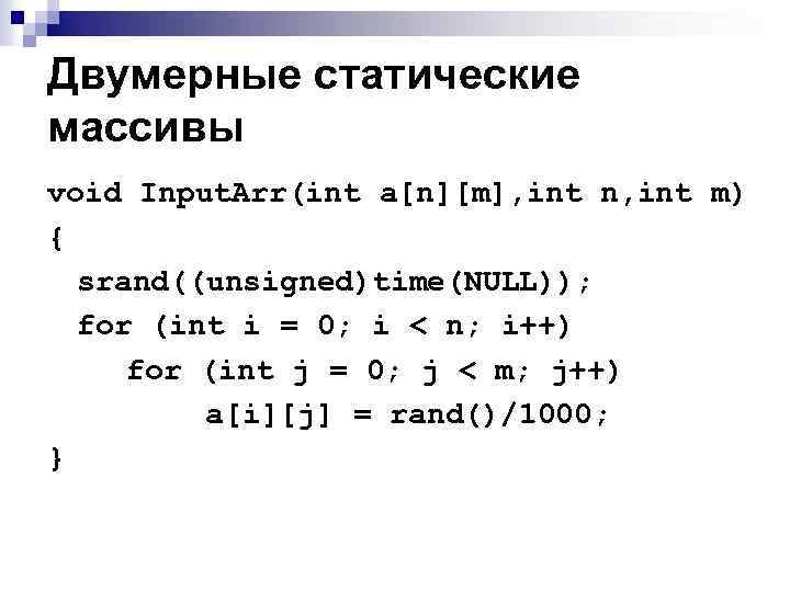 Двумерные статические массивы void Input. Arr(int a[n][m], int n, int m) { srand((unsigned)time(NULL)); for