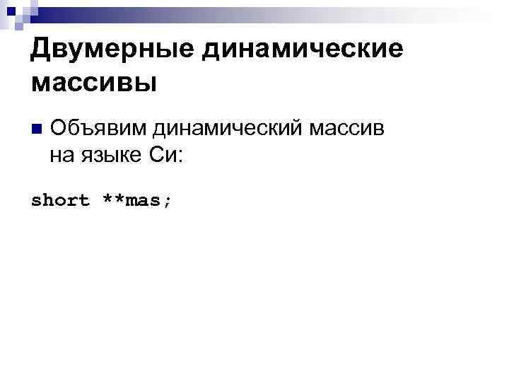 Двумерные динамические массивы n Объявим динамический массив на языке Си: short **mas; 