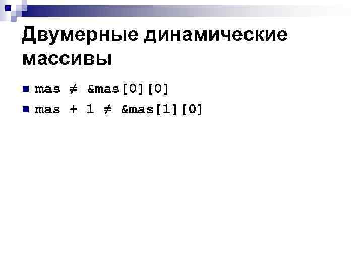 Двумерные динамические массивы n n mas ≠ &mas[0][0] mas + 1 ≠ &mas[1][0] 