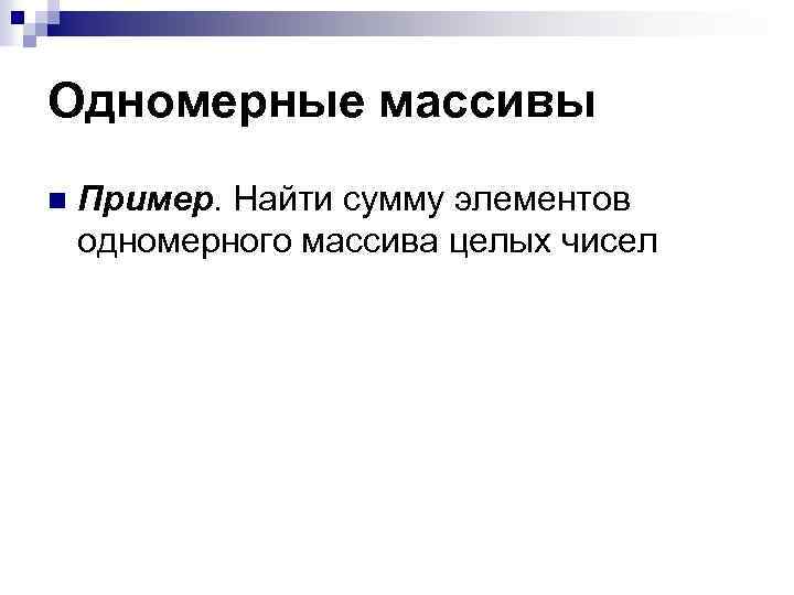 Одномерные массивы n Пример. Найти сумму элементов одномерного массива целых чисел 