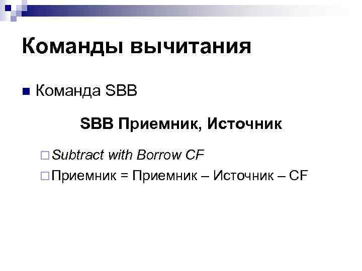 Команды вычитания n Команда SBB Приемник, Источник ¨ Subtract with Borrow CF ¨ Приемник