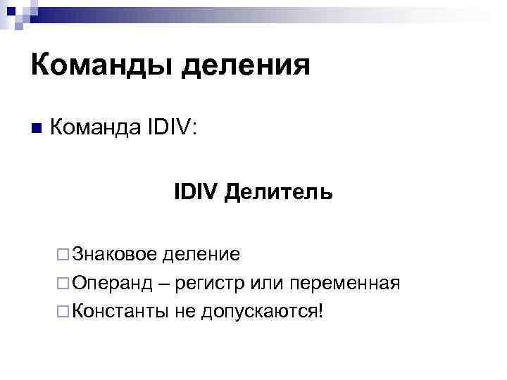 Команды деления n Команда IDIV: IDIV Делитель ¨ Знаковое деление ¨ Операнд – регистр