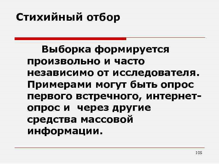 Стихийный отбор Выборка формируется произвольно и часто независимо от исследователя. Примерами могут быть опрос
