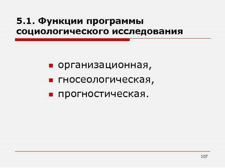 5. 1. Функции программы социологического исследования n n n организационная, гносеологическая, прогностическая. 107 