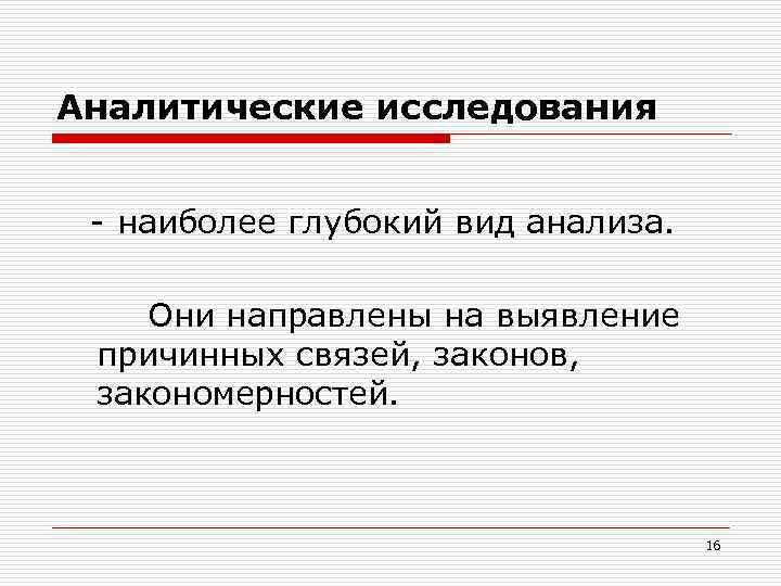 Аналитические исследования - наиболее глубокий вид анализа. Они направлены на выявление причинных связей, законов,