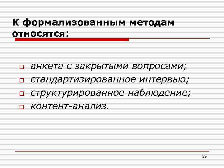 К формализованным методам относятся: o o анкета с закрытыми вопросами; стандартизированное интервью; структурированное наблюдение;