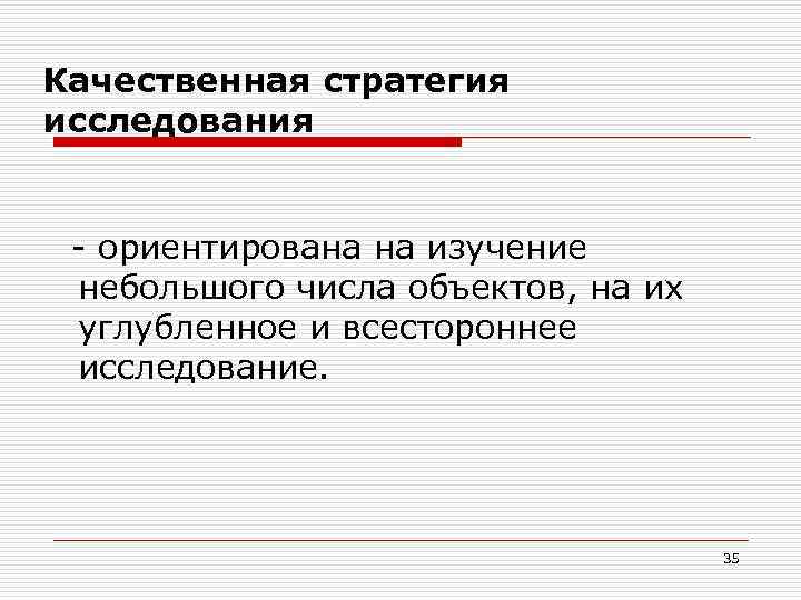 Качественная стратегия исследования - ориентирована на изучение небольшого числа объектов, на их углубленное и